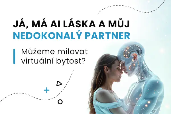 JÁ, MÁ AI LÁSKA A MŮJ NEDOKONALÝ PARTNER Můžeme milovat virtuální bytost?